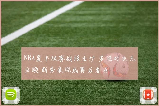 NBA夏季联赛战报出炉 多场对决见分晓 新秀表现成赛后看点
