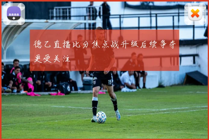 德乙直播比分焦点战升级后续争夺更受关注