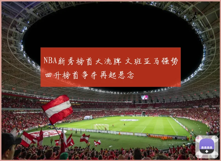 NBA新秀榜首大洗牌 文班亚马强势回升榜首争夺再起悬念