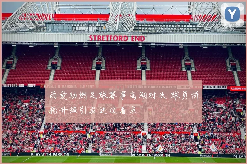 雨爱助燃足球赛事高潮对决 球员拼抢升级引发进攻看点