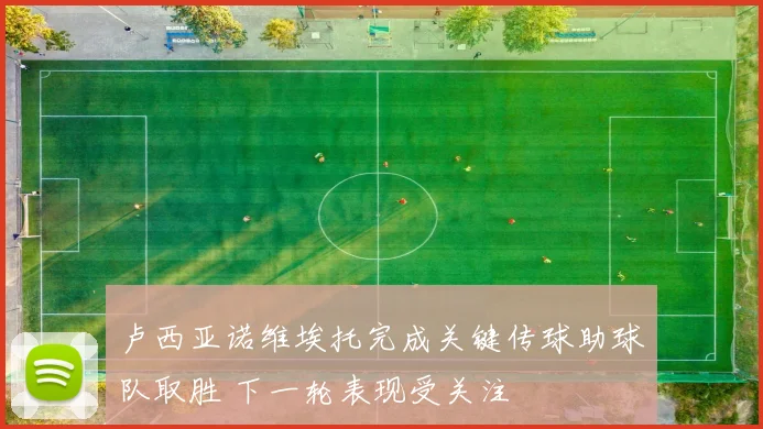卢西亚诺维埃托完成关键传球助球队取胜 下一轮表现受关注