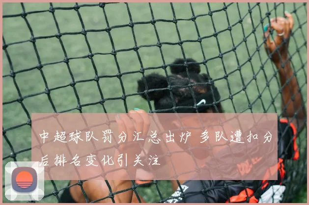 中超球队罚分汇总出炉 多队遭扣分后排名变化引关注