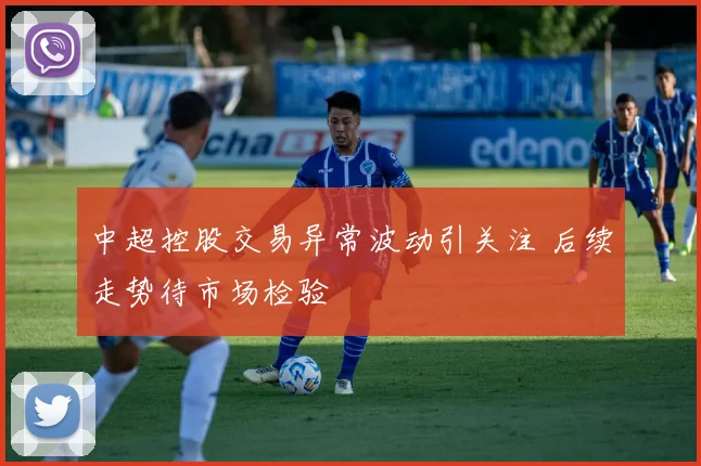 中超控股交易异常波动引关注 后续走势待市场检验