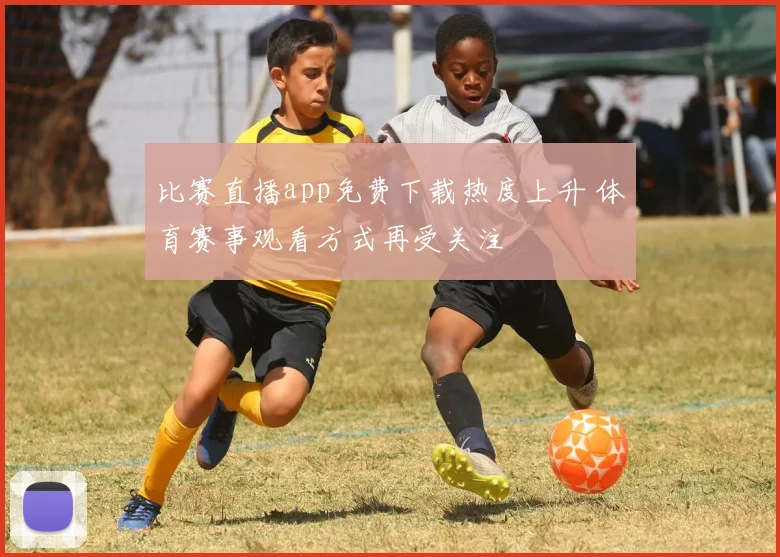 比赛直播app免费下载热度上升 体育赛事观看方式再受关注