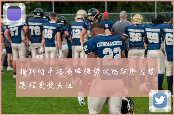 梅斯特辛格演绎强势攻防取胜后续赛程更受关注