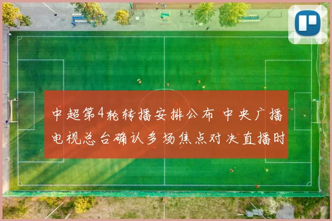 中超第4轮转播安排公布 中央广播电视总台确认多场焦点对决直播时间