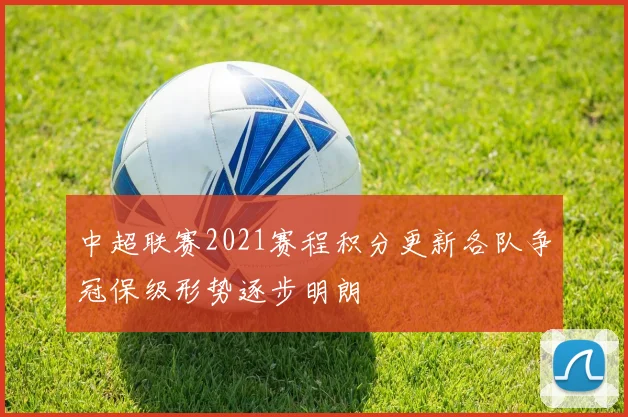中超联赛2021赛程积分更新各队争冠保级形势逐步明朗