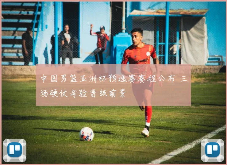 中国男篮亚洲杯预选赛赛程公布 三场硬仗考验晋级前景